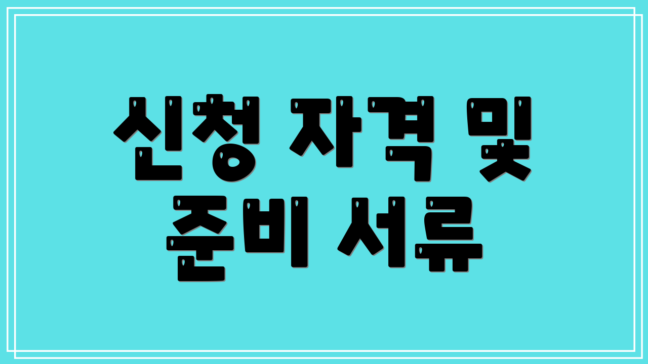 신청 자격 및 준비 서류