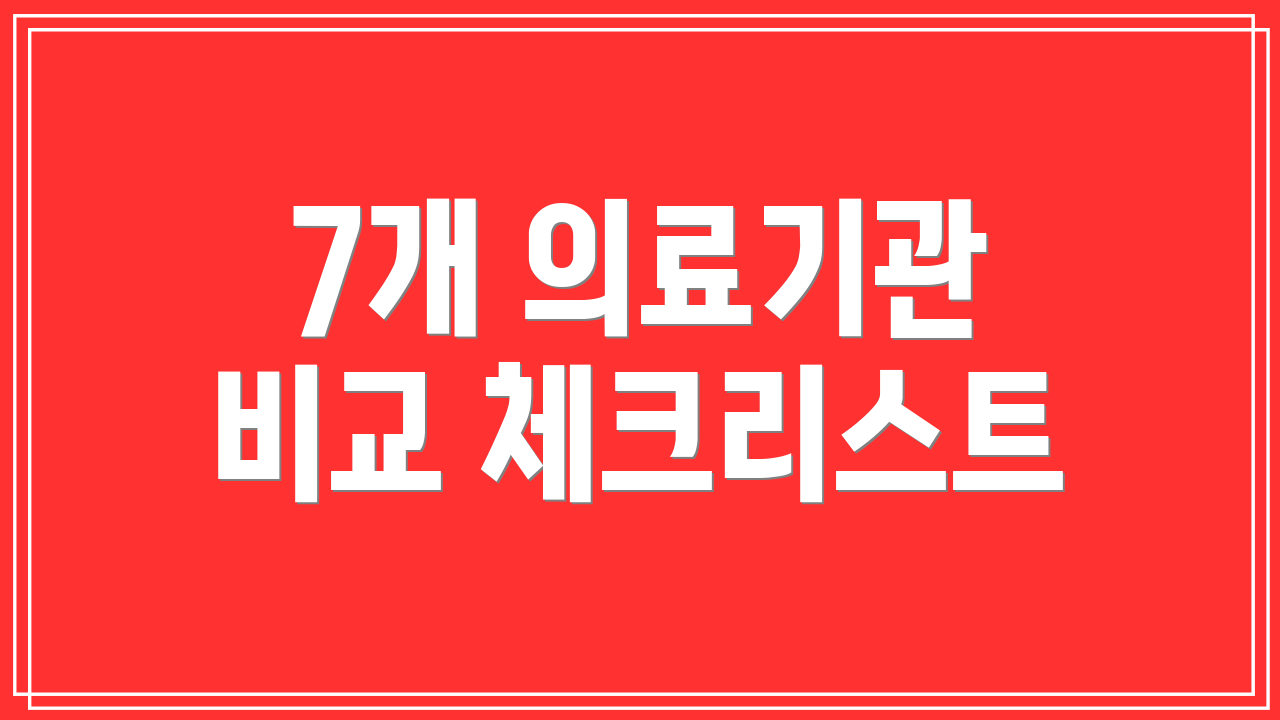 7개 의료기관 비교 체크리스트