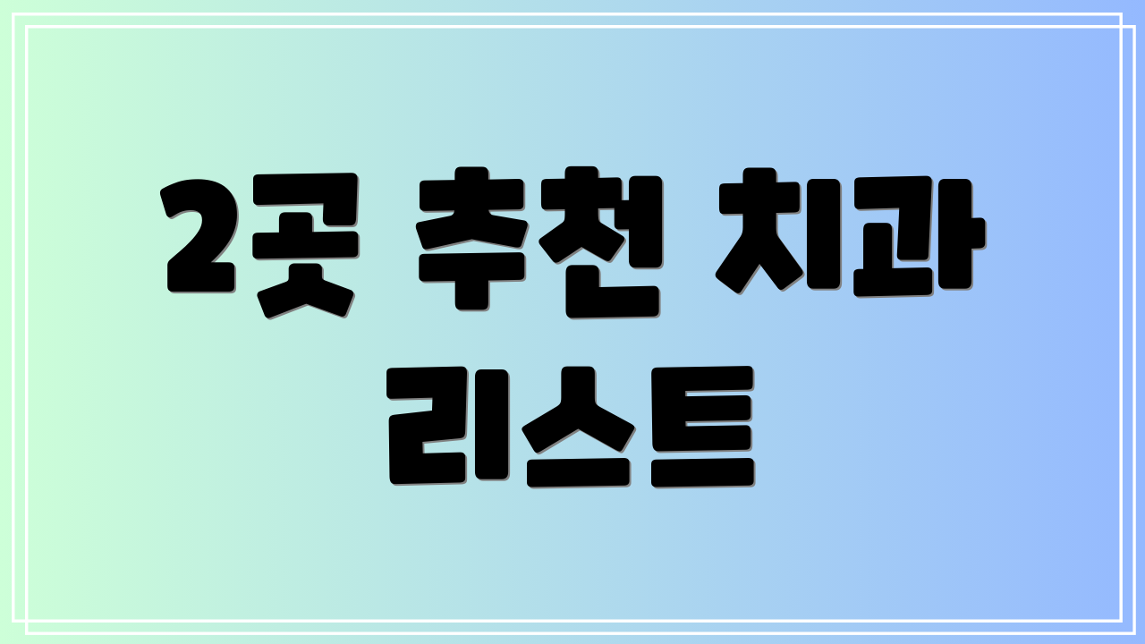 2곳 추천 치과 리스트