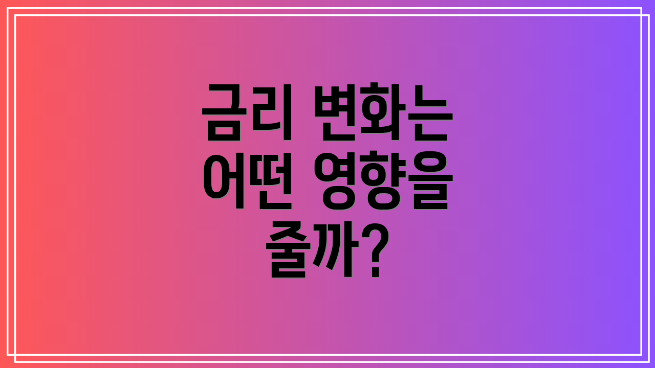 금리 변화는 어떤 영향을 줄까?