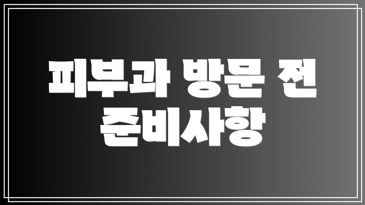 피부과 방문 전 준비사항