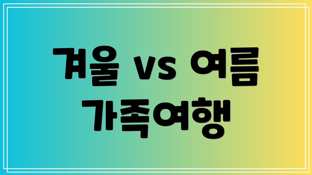 겨울 vs 여름 가족여행