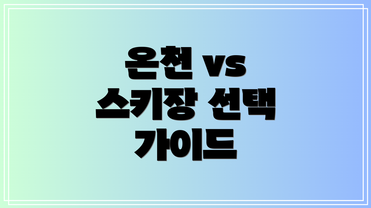 온천 vs 스키장 선택 가이드