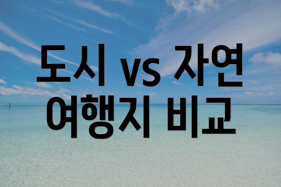 도시 vs 자연 여행지 비교