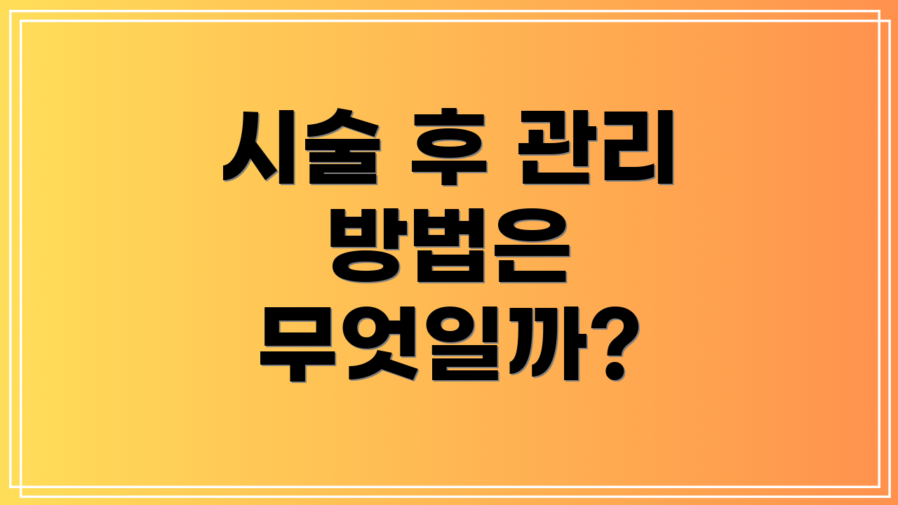 시술 후 관리 방법은 무엇일까?