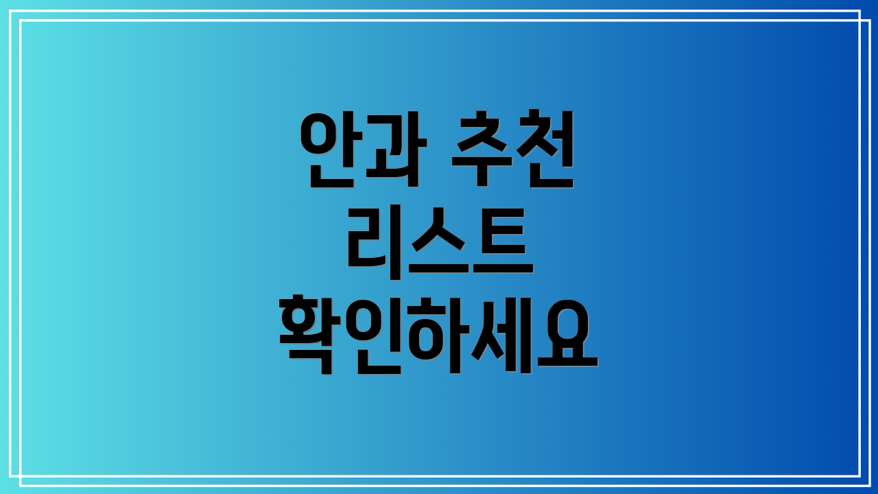 안과 추천 리스트 확인하세요