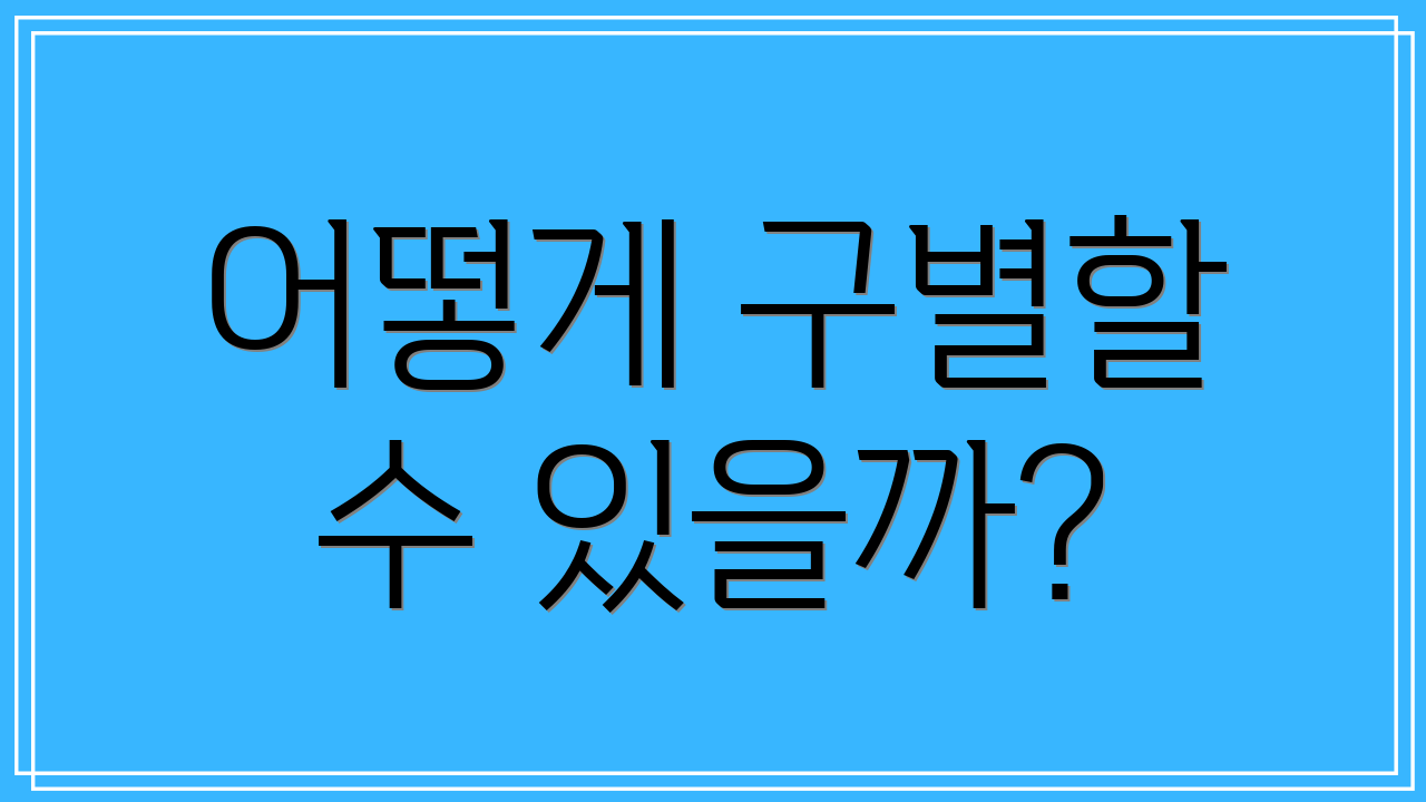 어떻게 구별할 수 있을까?