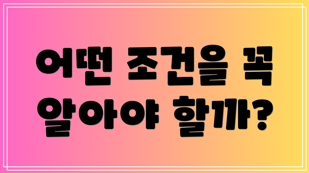 어떤 조건을 꼭 알아야 할까?
