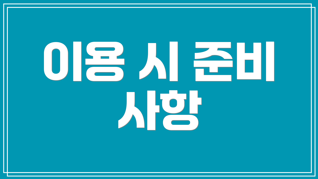 이용 시 준비 사항