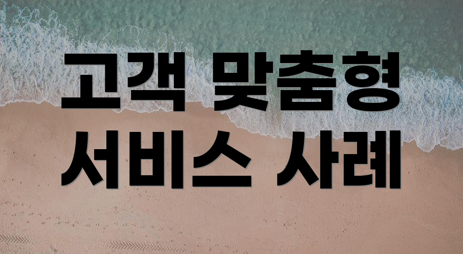 고객 맞춤형 서비스 사례