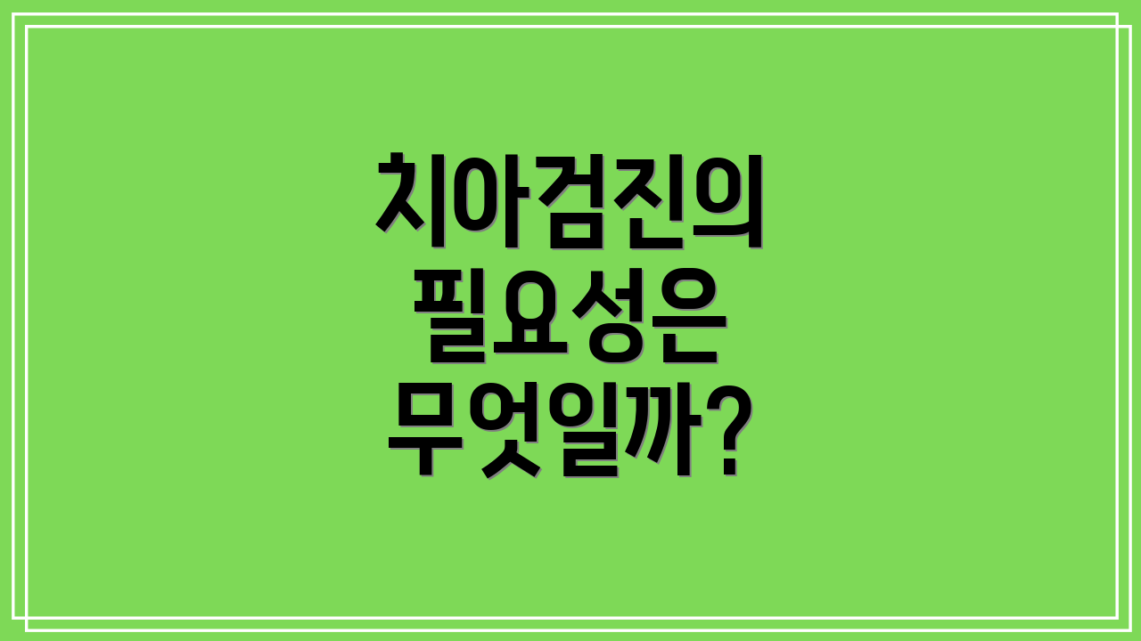 치아검진의 필요성은 무엇일까?
