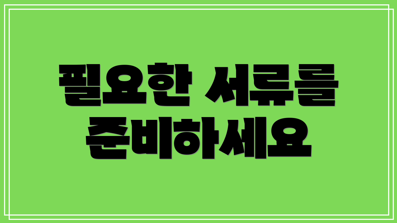 필요한 서류를 준비하세요