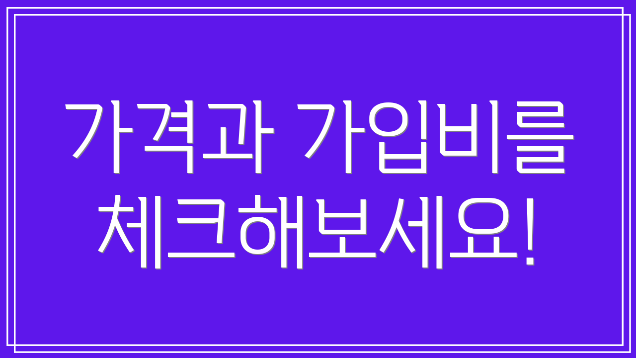 가격과 가입비를 체크해보세요!