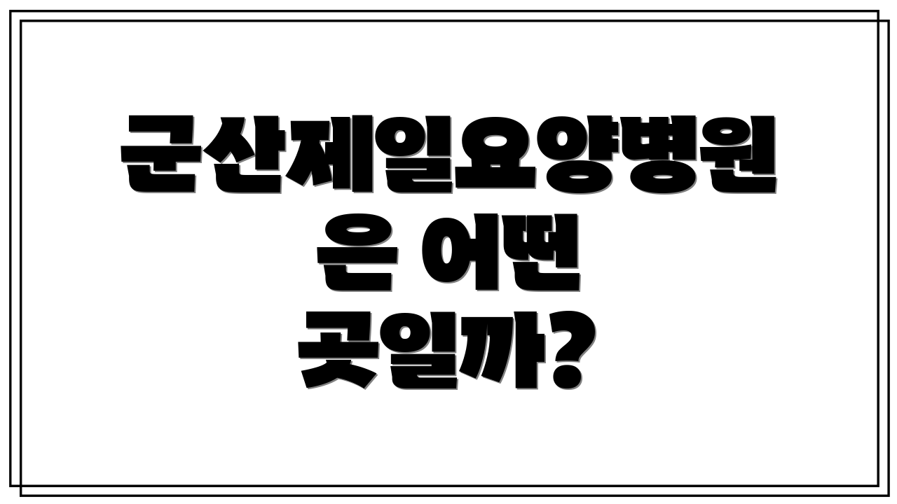 군산제일요양병원은 어떤 곳일까?