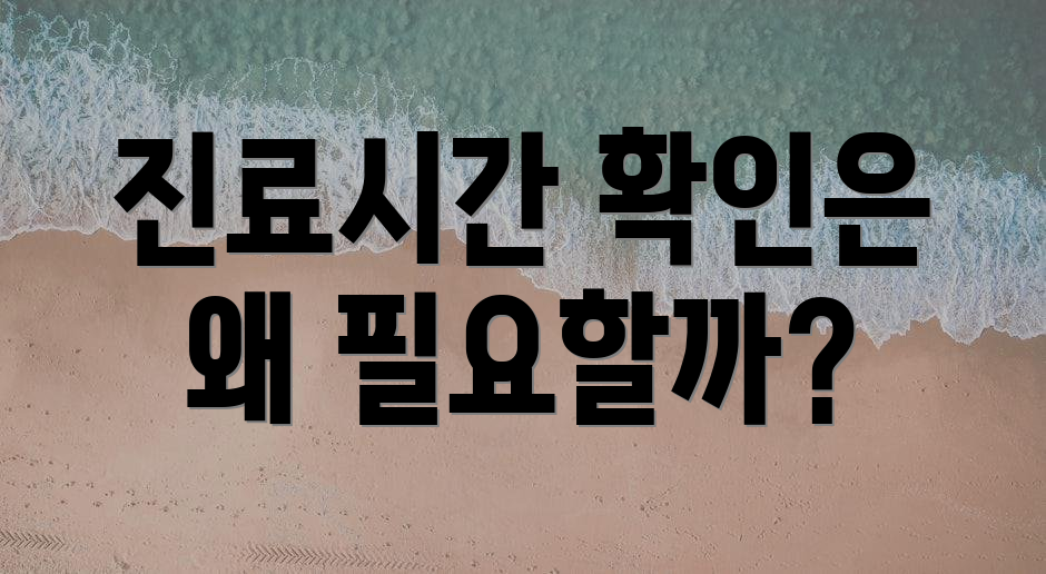 진료시간 확인은 왜 필요할까?