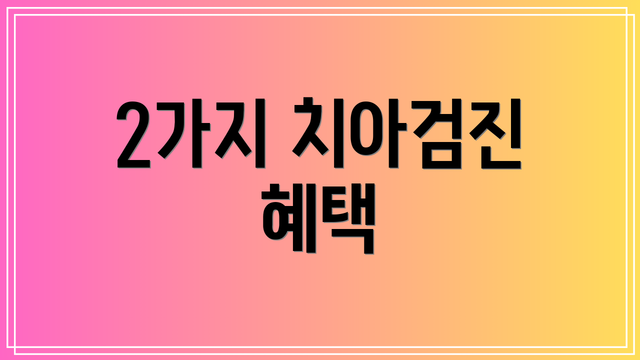 2가지 치아검진 혜택