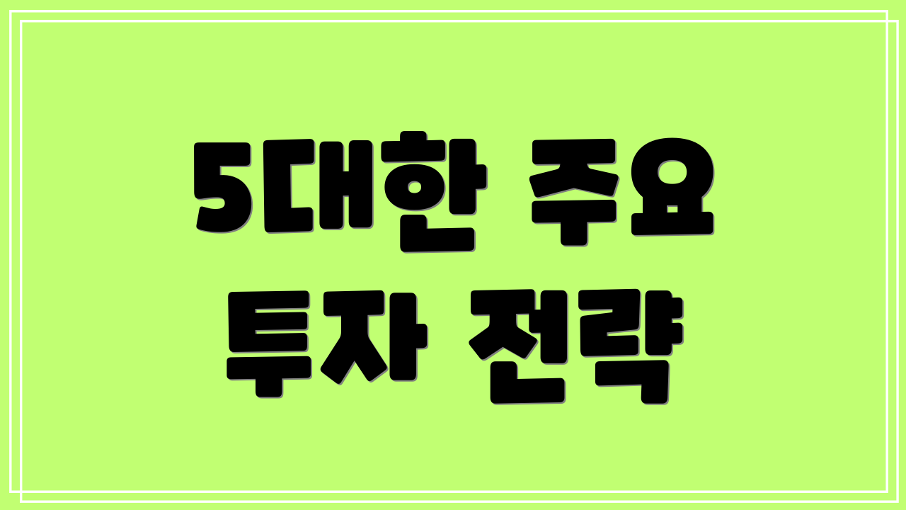 5대한 주요 투자 전략