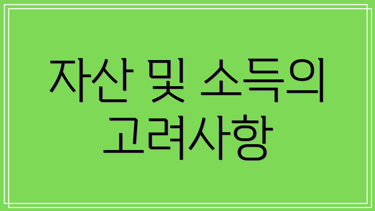 자산 및 소득의 고려사항