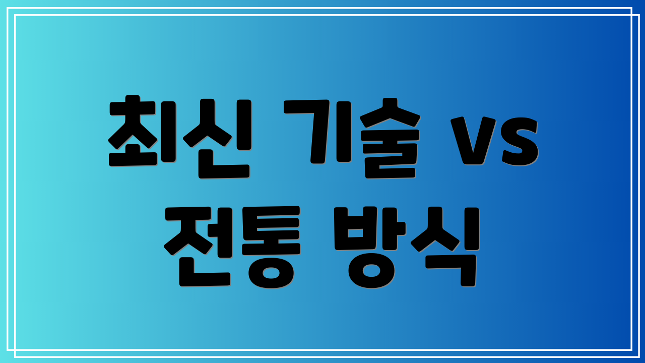 최신 기술 vs 전통 방식
