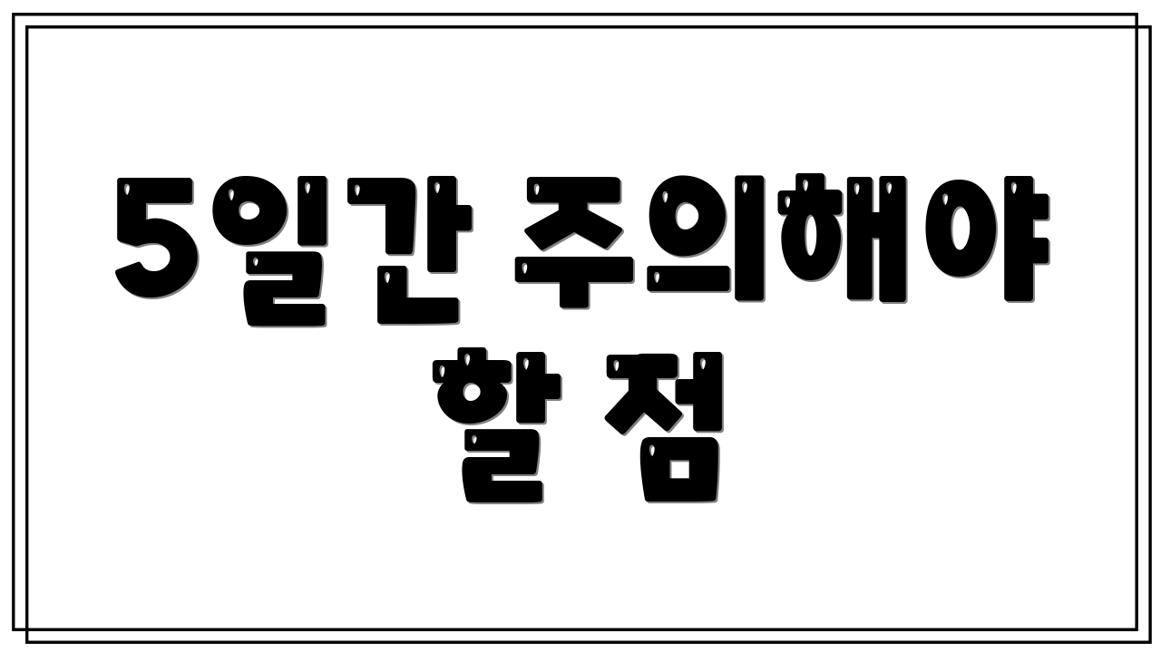 5일간 주의해야 할 점