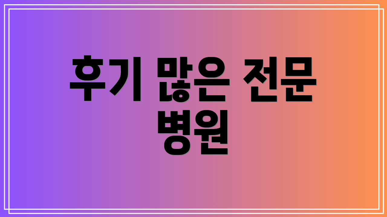후기 많은 전문 병원