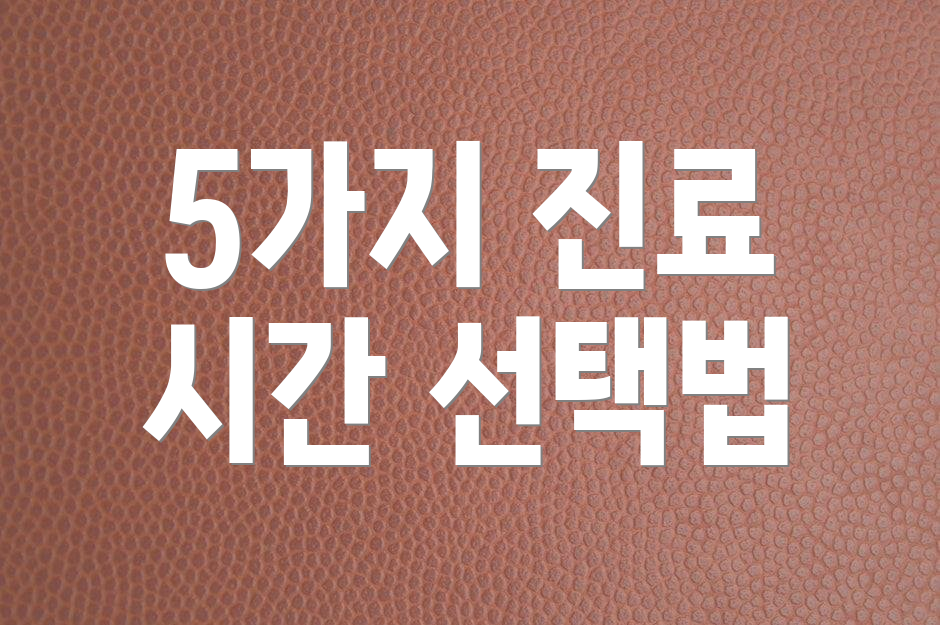 5가지 진료 시간 선택법