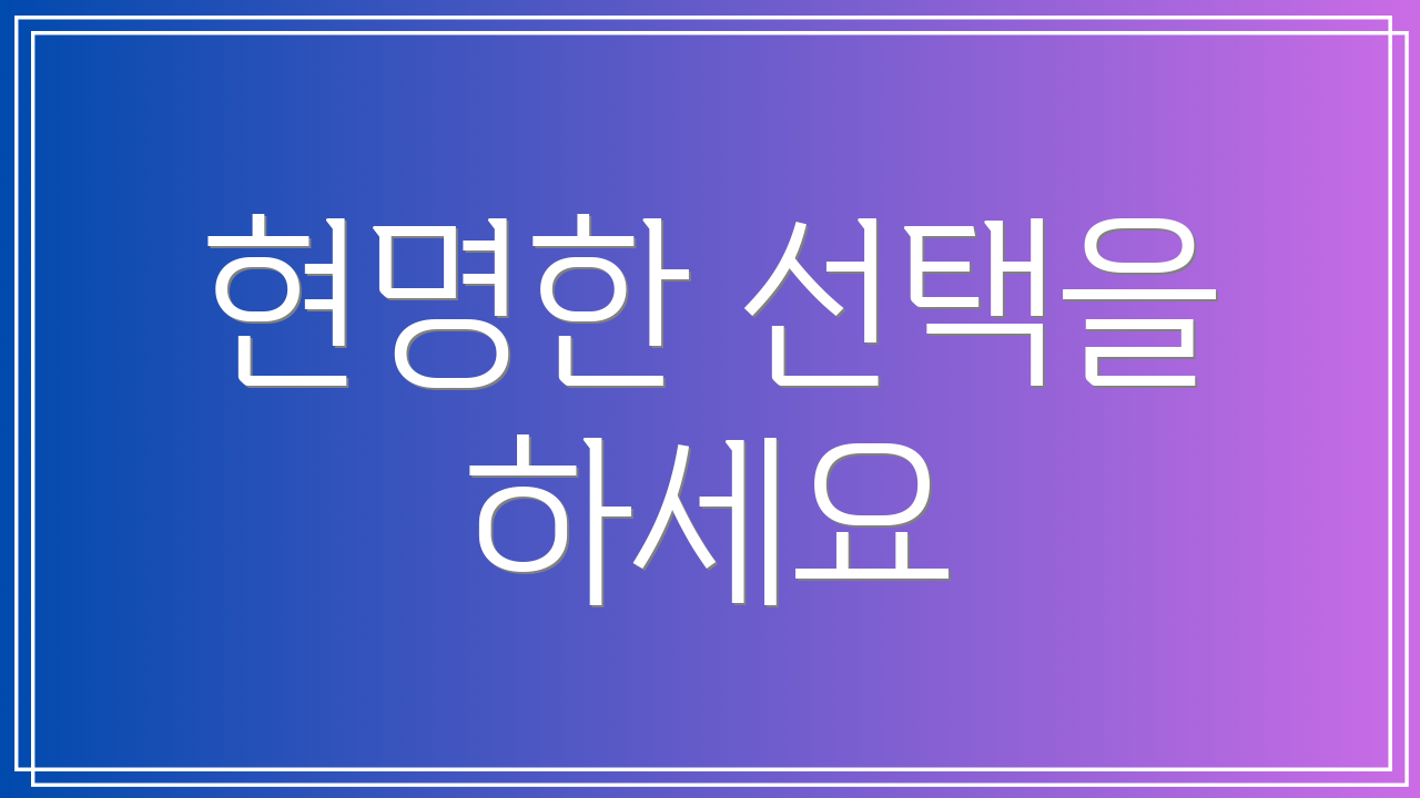 현명한 선택을 하세요