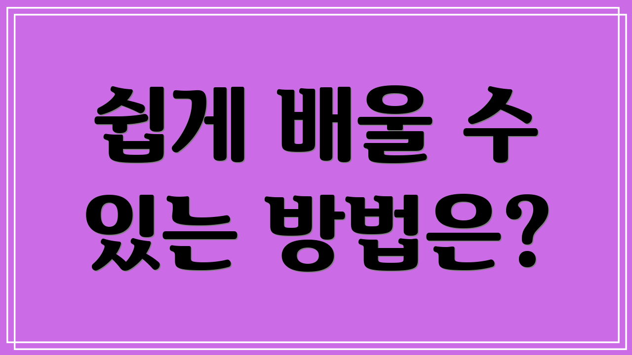 쉽게 배울 수 있는 방법은?