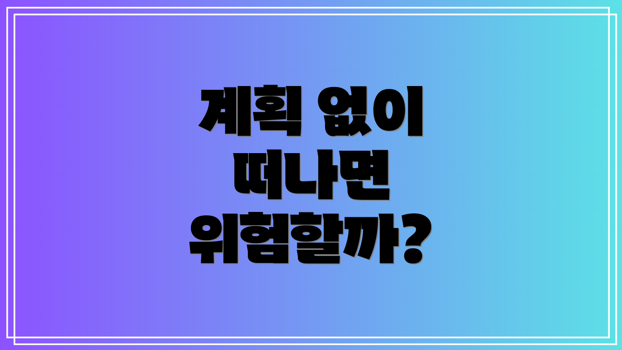 계획 없이 떠나면 위험할까?