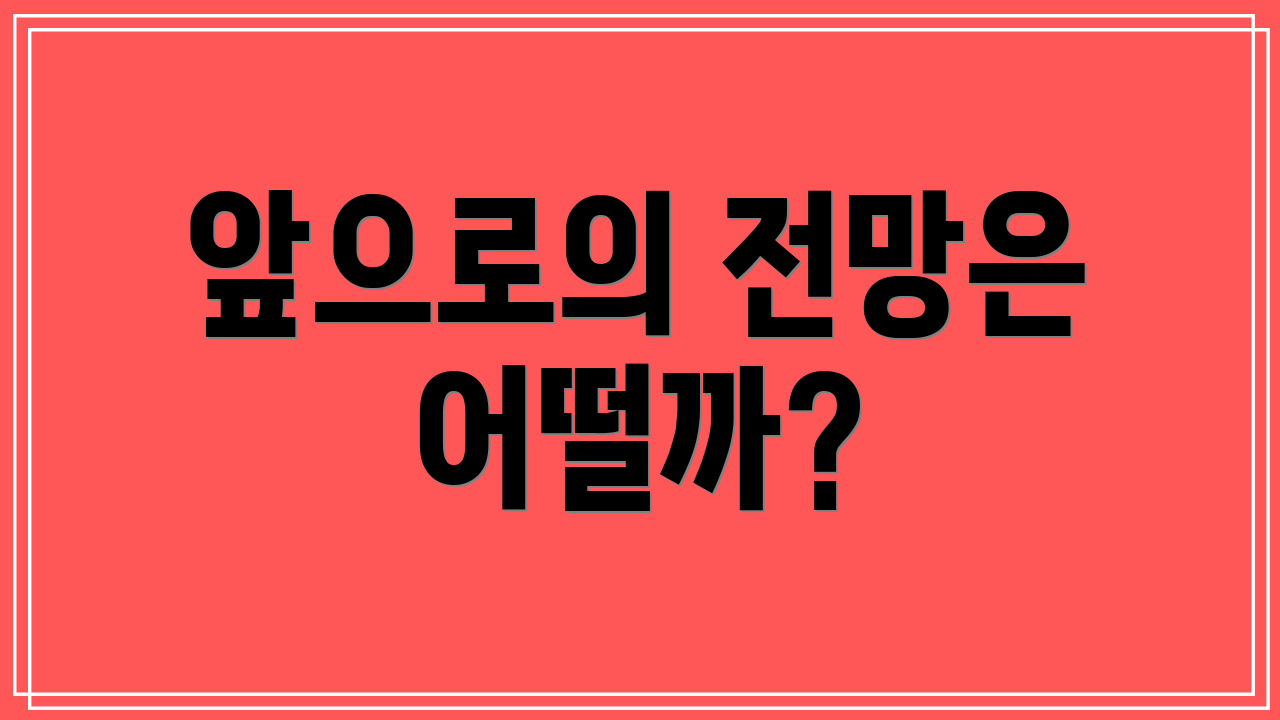 앞으로의 전망은 어떨까?