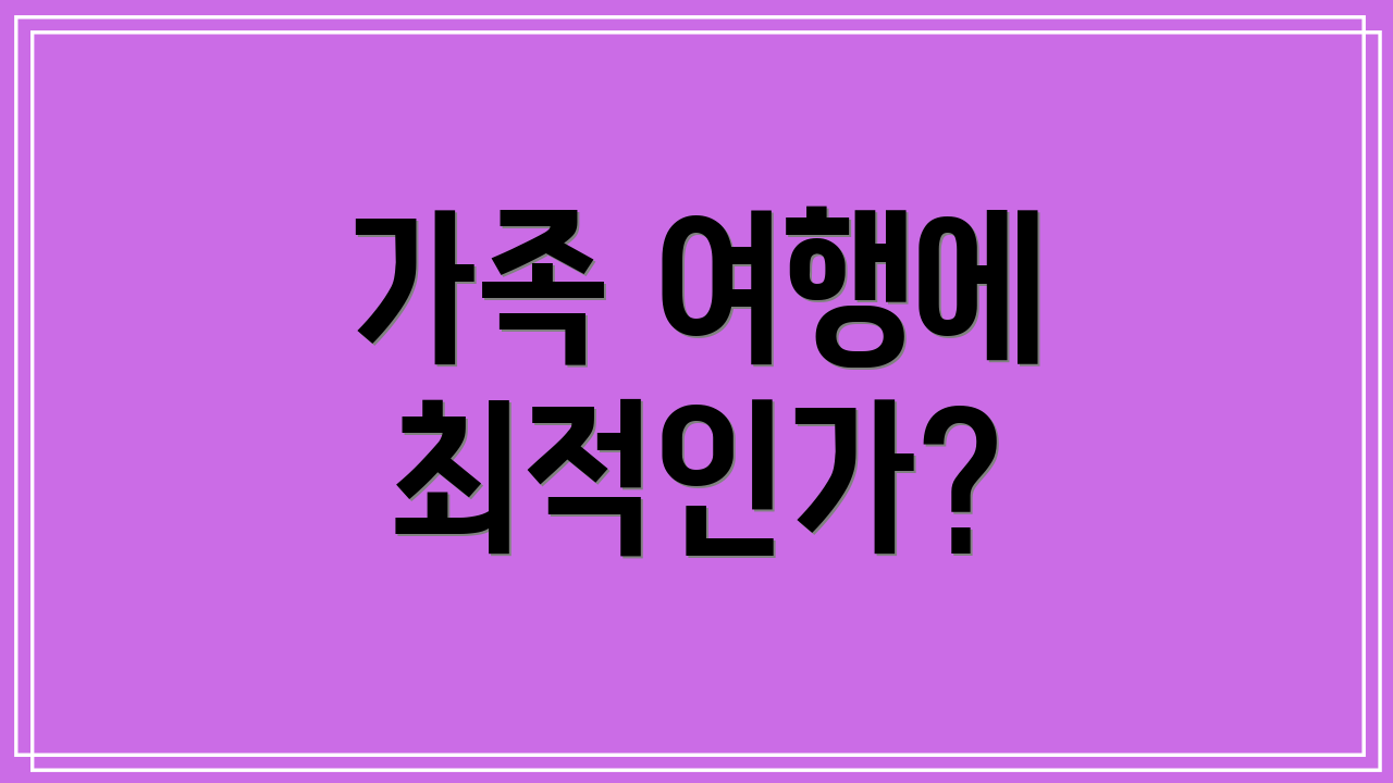 가족 여행에 최적인가?