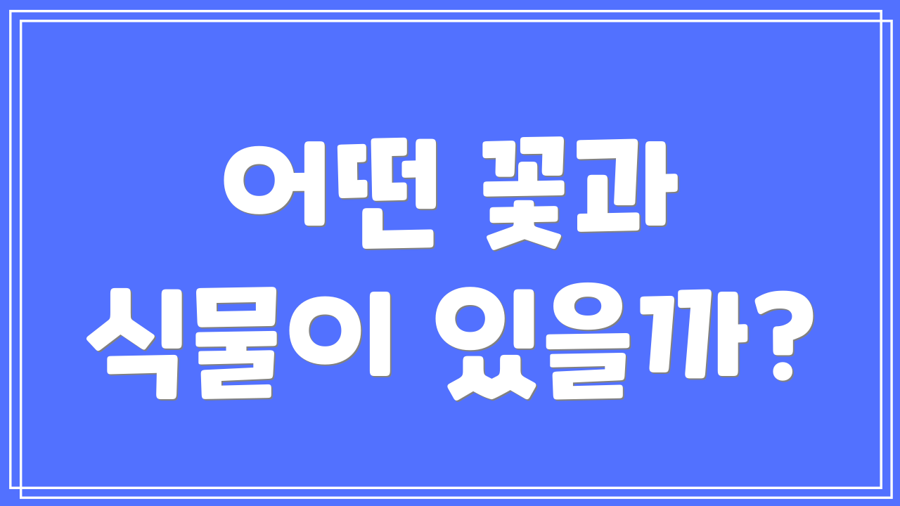 어떤 꽃과 식물이 있을까?