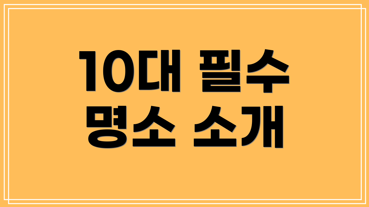 10대 필수 명소 소개