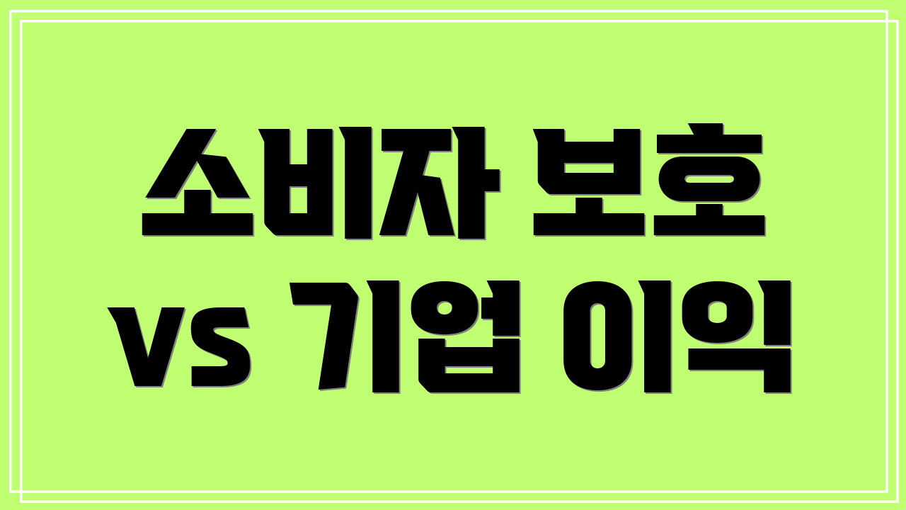 소비자 보호 vs 기업 이익