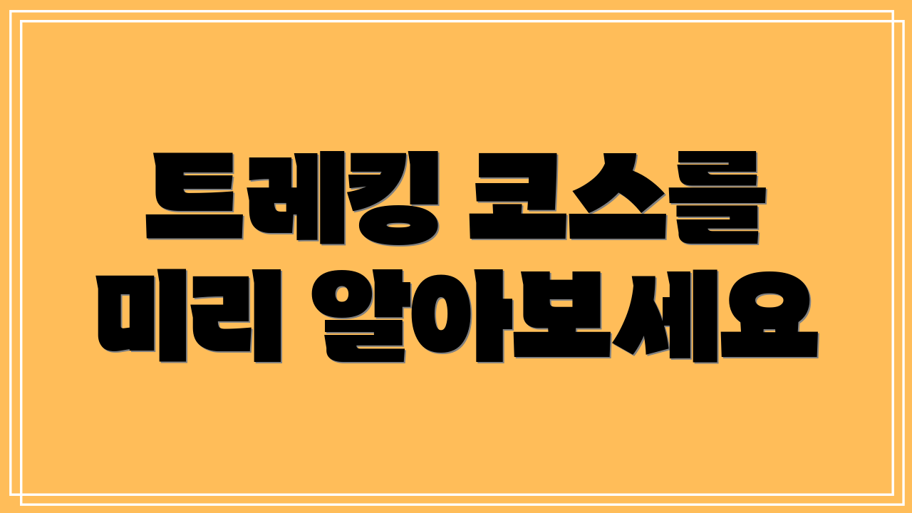 트레킹 코스를 미리 알아보세요