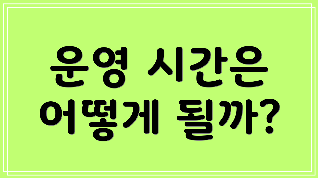 운영 시간은 어떻게 될까?
