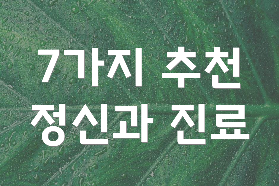 7가지 추천 정신과 진료