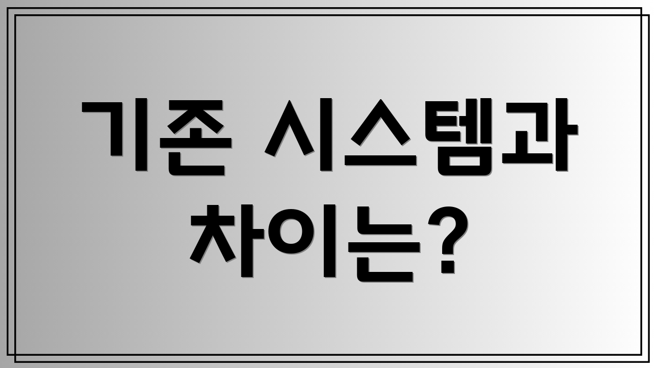 기존 시스템과 차이는?