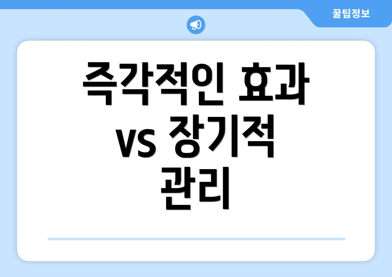 즉각적인 효과 vs 장기적 관리