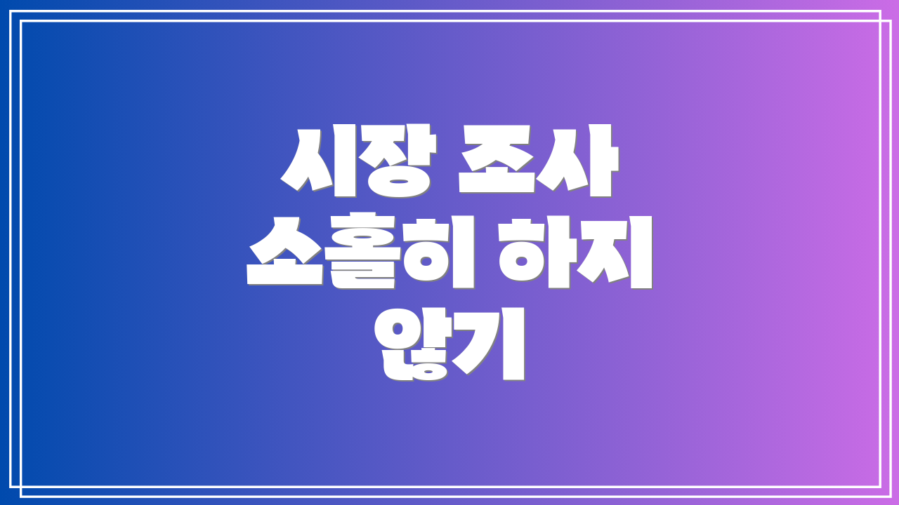 시장 조사 소홀히 하지 않기