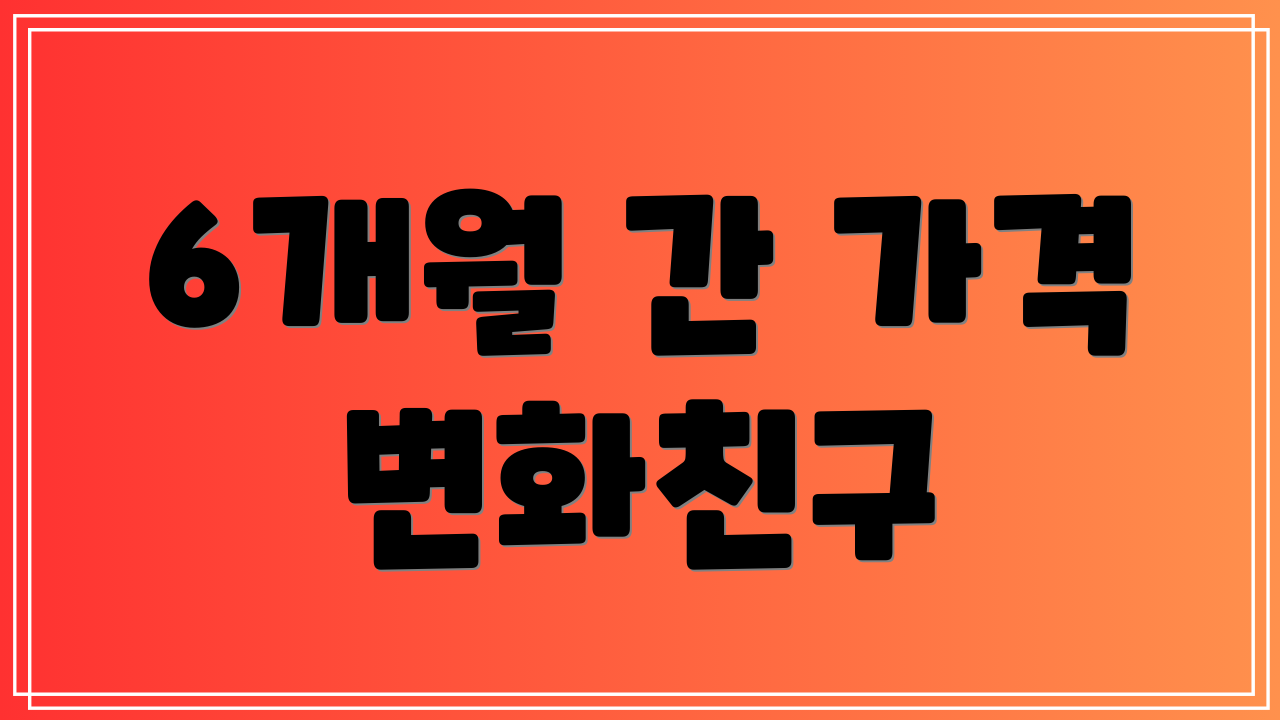 6개월 간 가격 변화친구