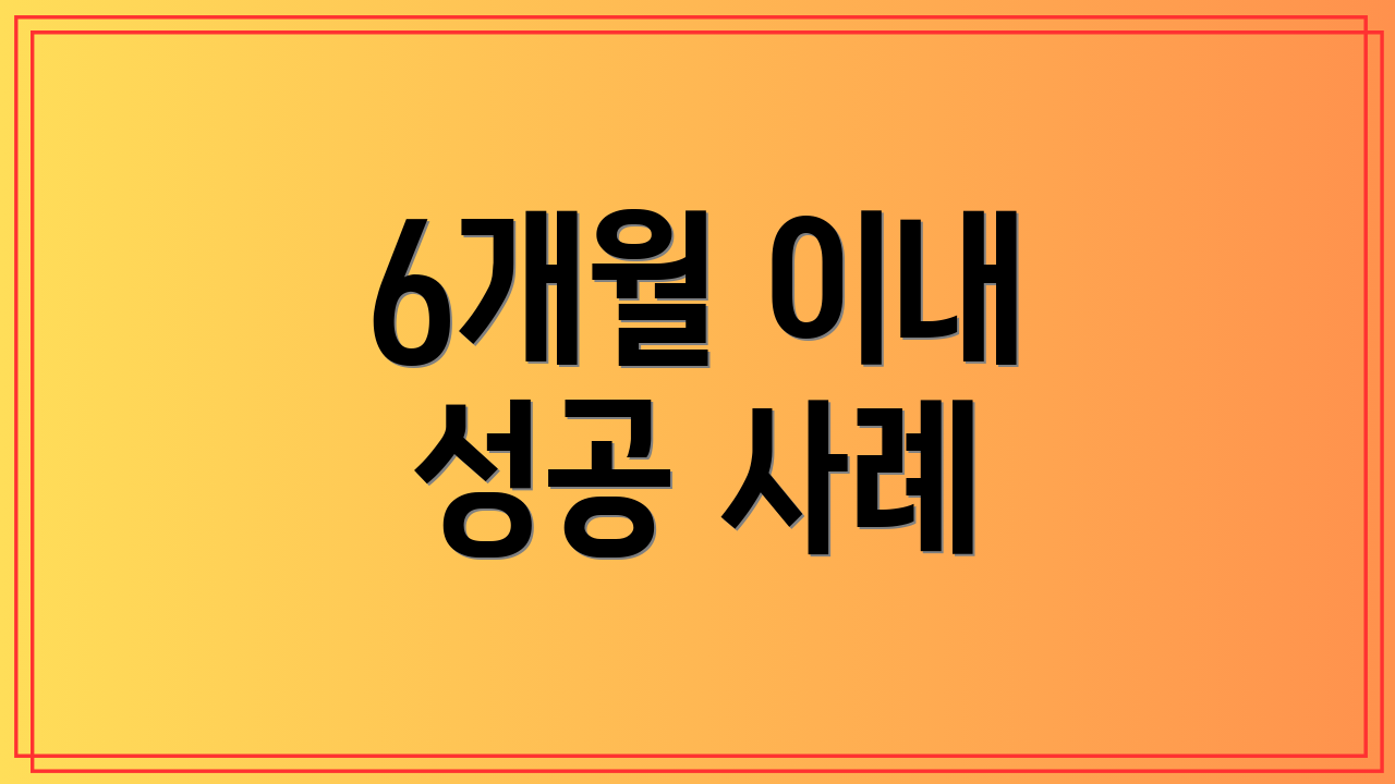 6개월 이내 성공 사례