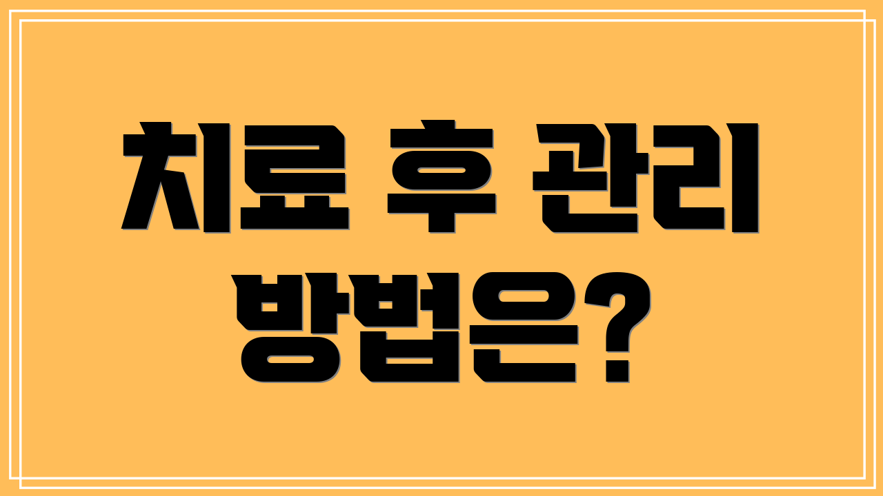 치료 후 관리 방법은?