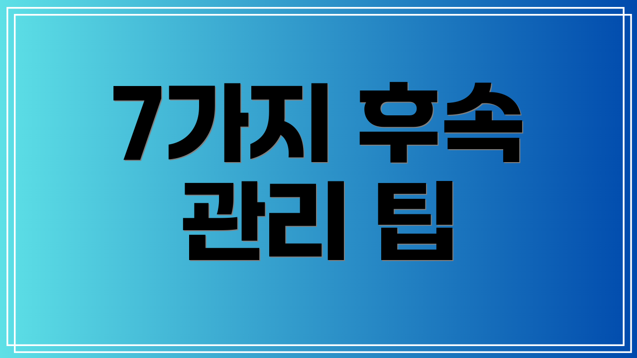 7가지 후속 관리 팁