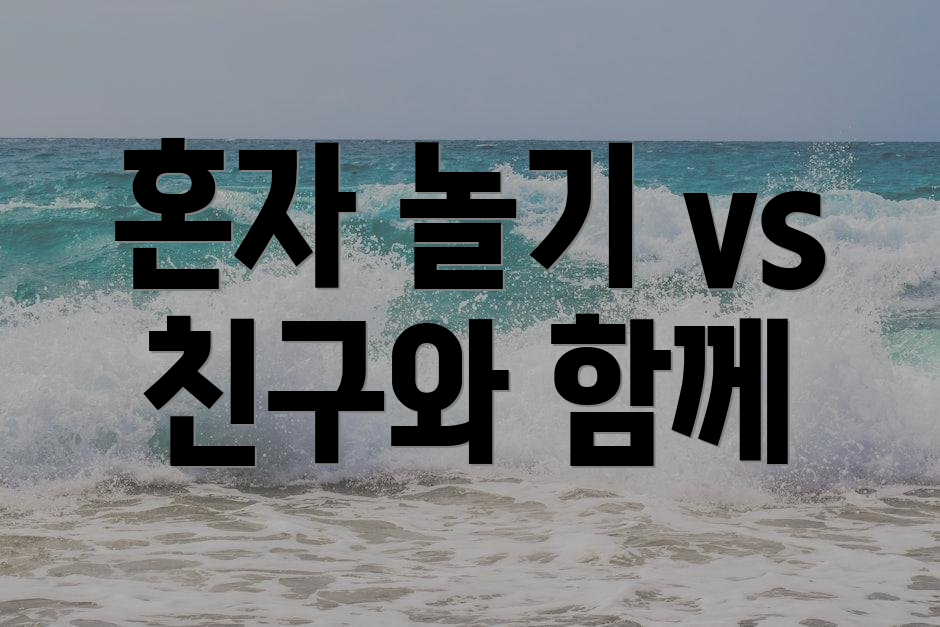 혼자 놀기 vs 친구와 함께