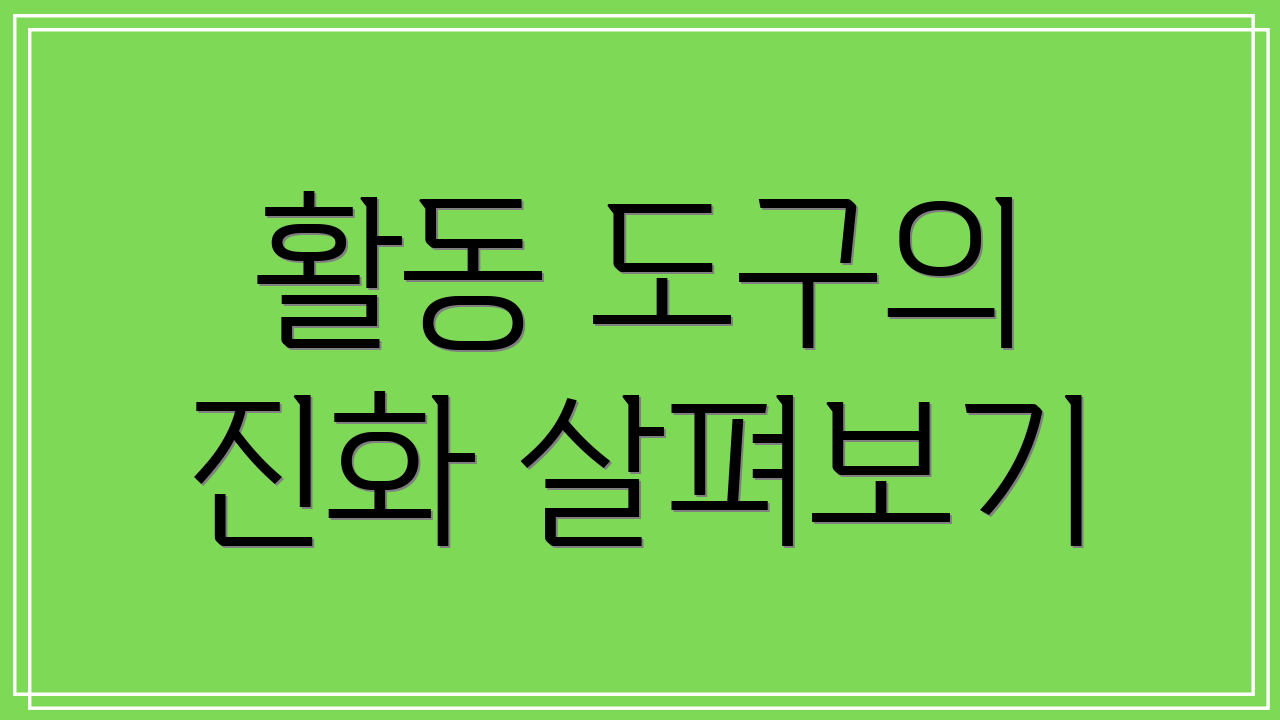 활동 도구의 진화 살펴보기