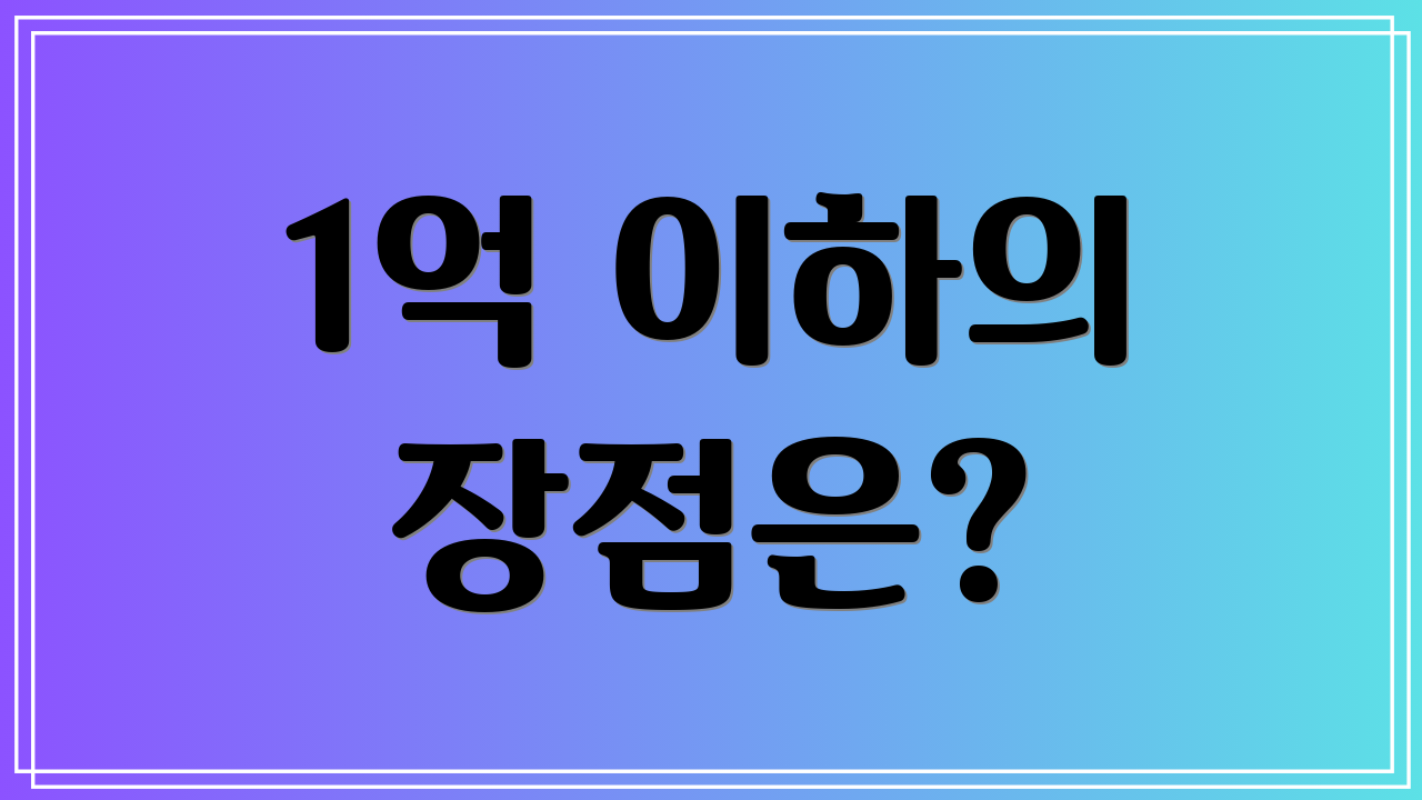 1억 이하의 장점은?
