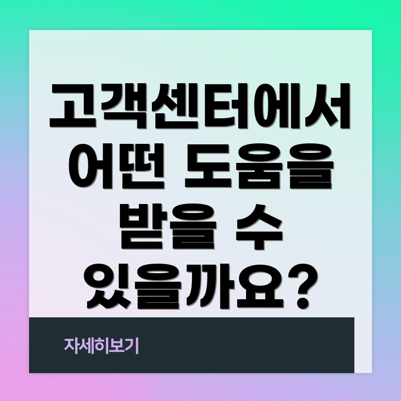 고객센터에서 어떤 도움을 받을 수 있을까요?