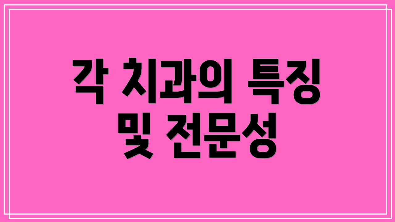 각 치과의 특징 및 전문성