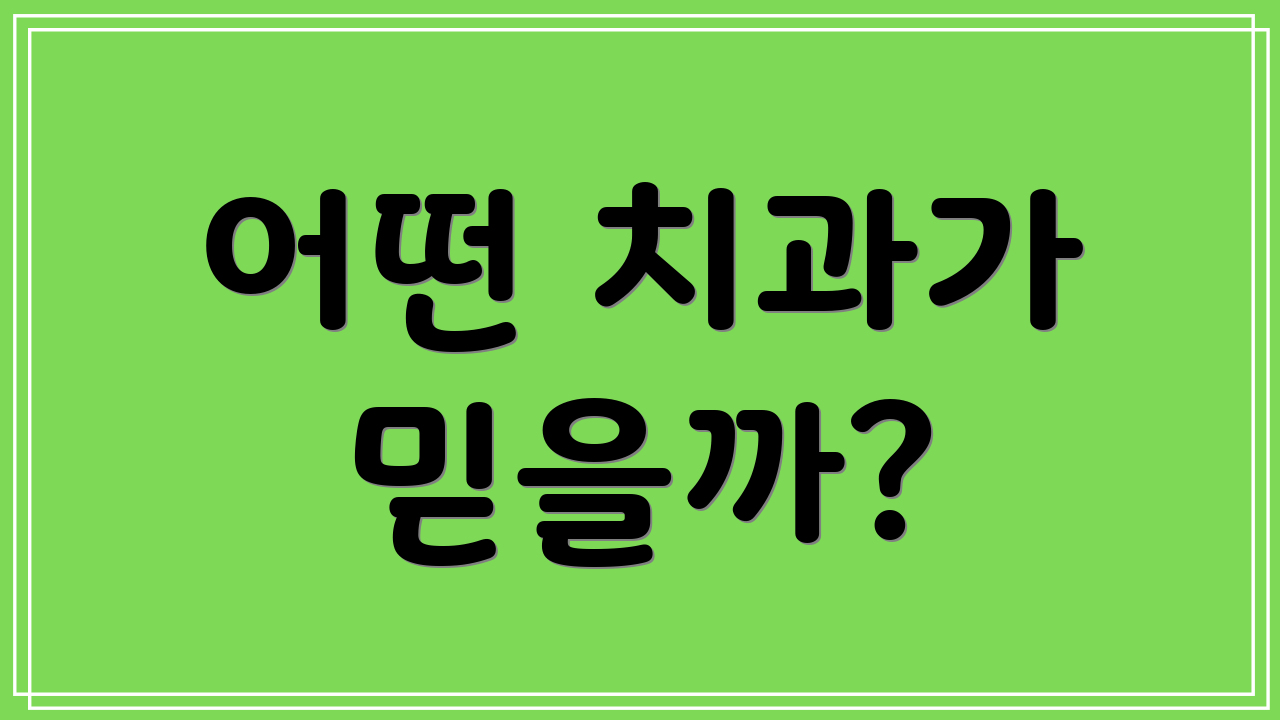 어떤 치과가 믿을까?